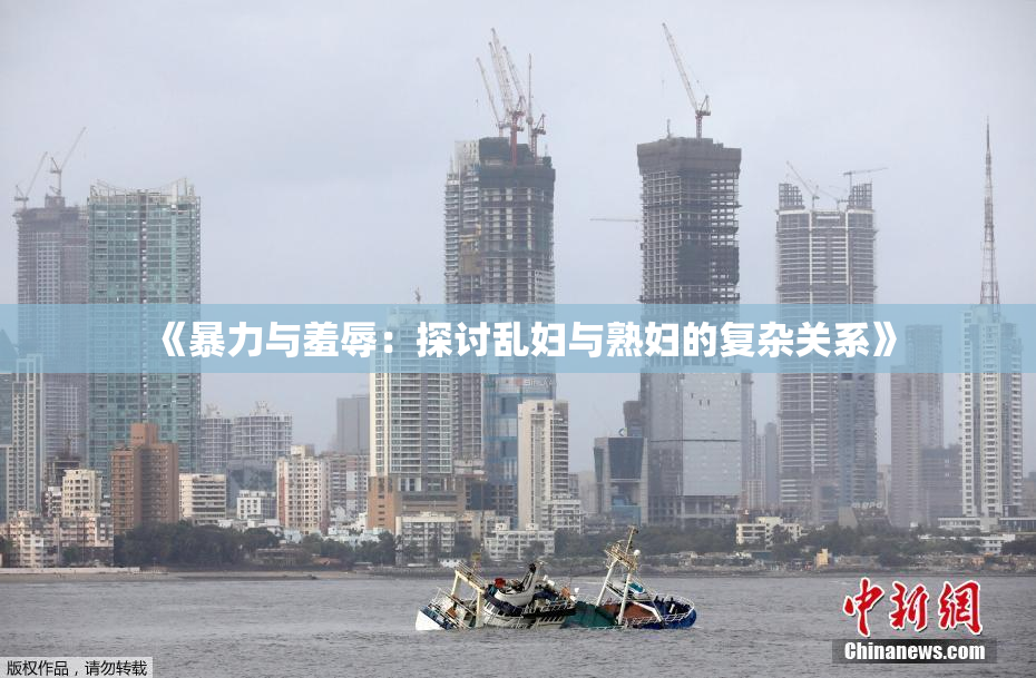 《暴力与羞辱：探讨乱妇与熟妇的复杂关系》