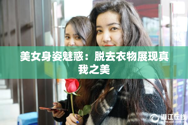 美女身姿魅惑：脱去衣物展现真我之美