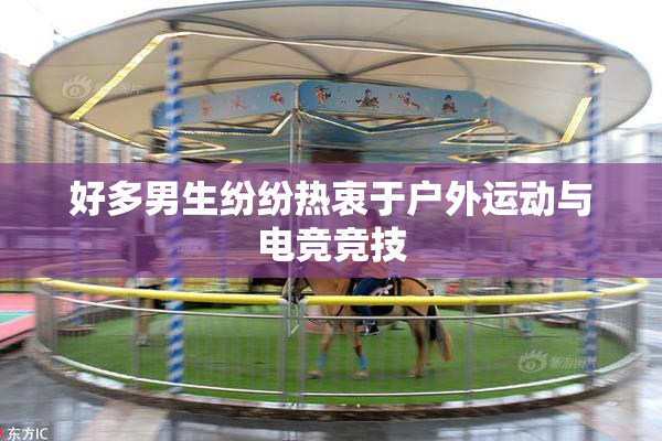 好多男生纷纷热衷于户外运动与电竞竞技