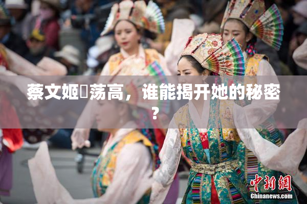 蔡文姬婬荡高，谁能揭开她的秘密？