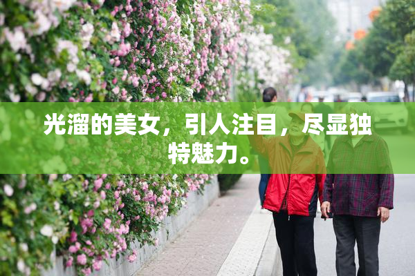 光溜的美女，引人注目，尽显独特魅力。