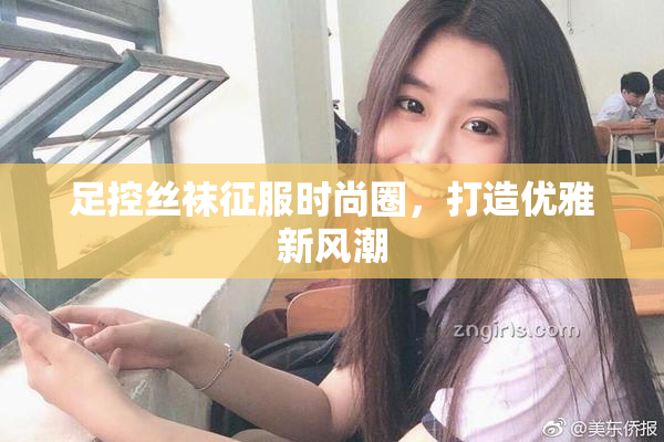 足控丝袜征服时尚圈，打造优雅新风潮