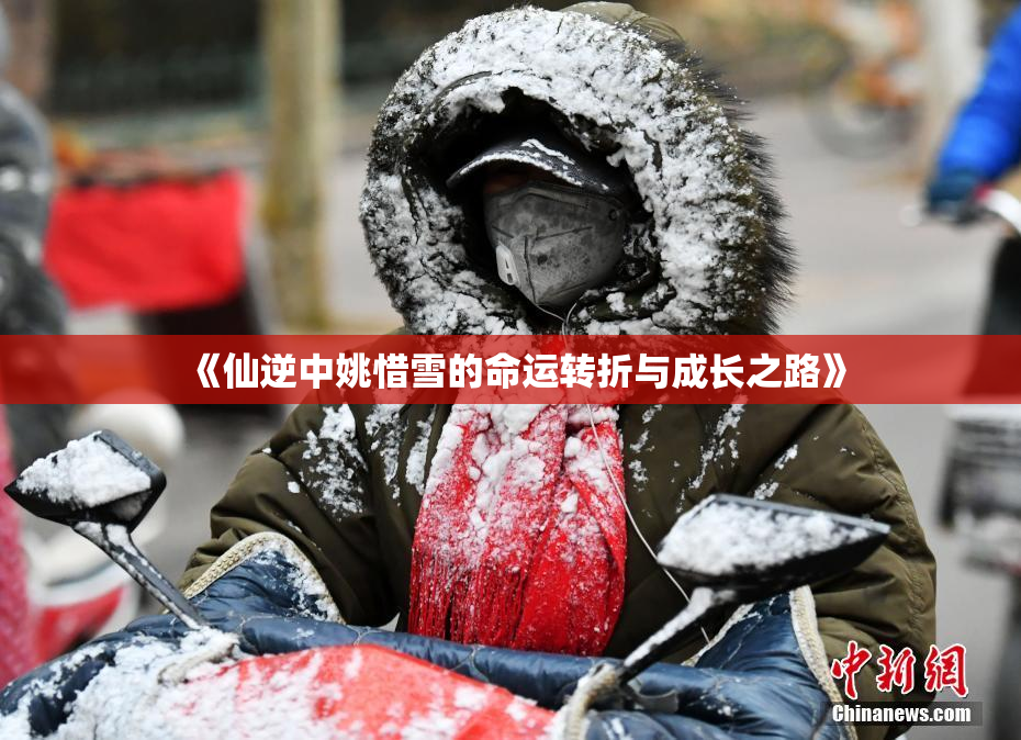 《仙逆中姚惜雪的命运转折与成长之路》