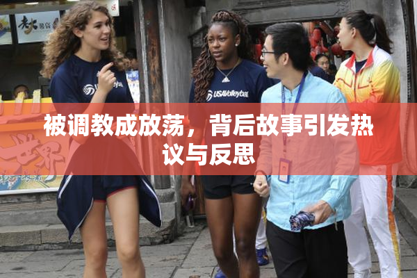 被调教成放荡，背后故事引发热议与反思