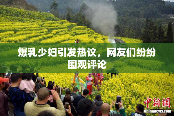 爆乳少妇引发热议，网友们纷纷围观评论