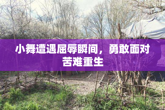 小舞遭遇屈辱瞬间，勇敢面对苦难重生