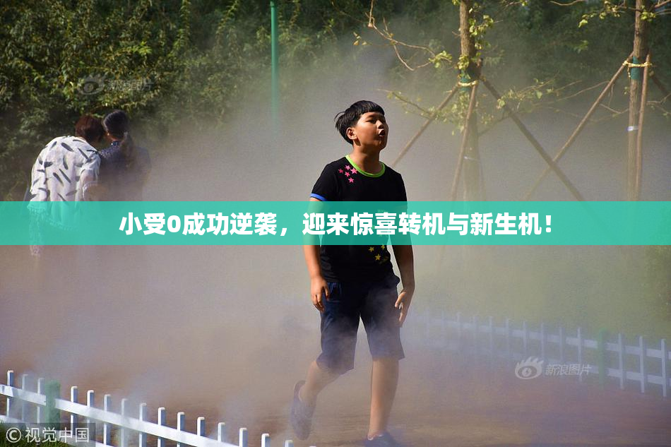 小受0成功逆袭，迎来惊喜转机与新生机！