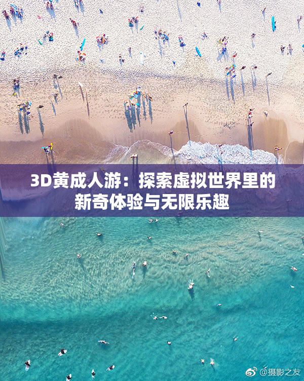 3D黄成人游：探索虚拟世界里的新奇体验与无限乐趣