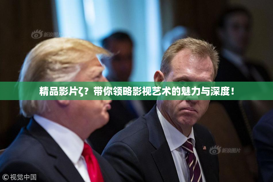 精品影片ζ？带你领略影视艺术的魅力与深度！