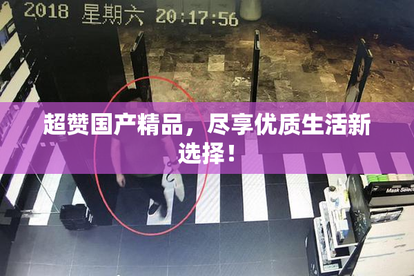 超赞国产精品，尽享优质生活新选择！