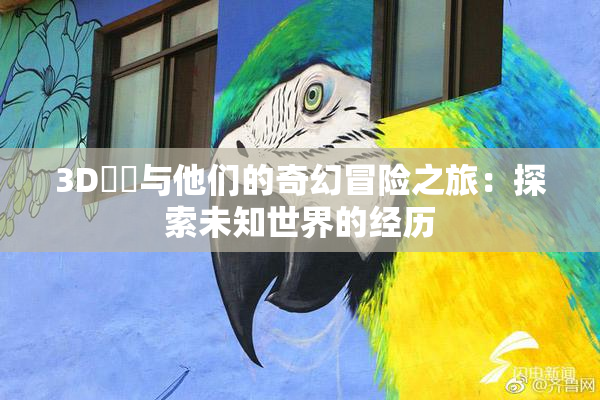 3D姉弚与他们的奇幻冒险之旅：探索未知世界的经历