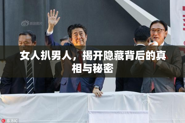 女人扒男人，揭开隐藏背后的真相与秘密