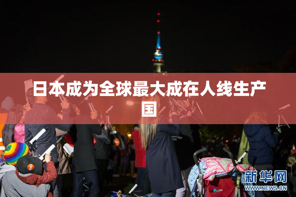 日本成为全球最大成在人线生产国