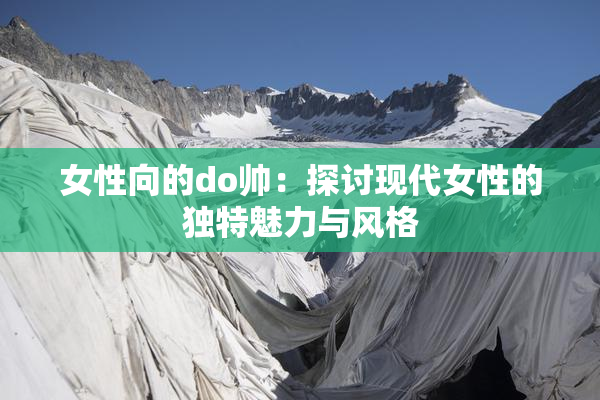 女性向的do帅：探讨现代女性的独特魅力与风格