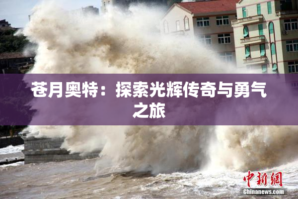 苍月奥特：探索光辉传奇与勇气之旅