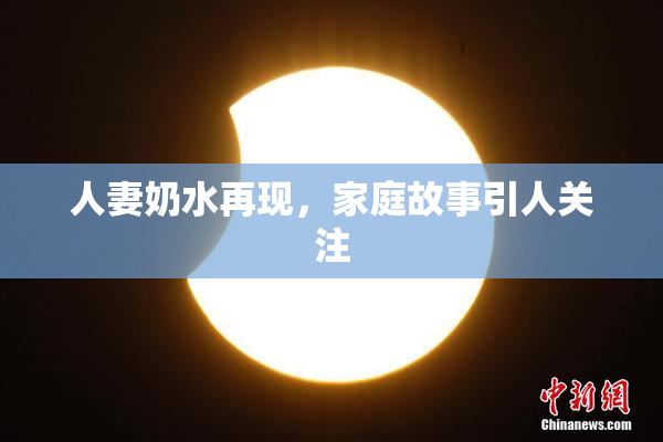 人妻奶水再现，家庭故事引人关注