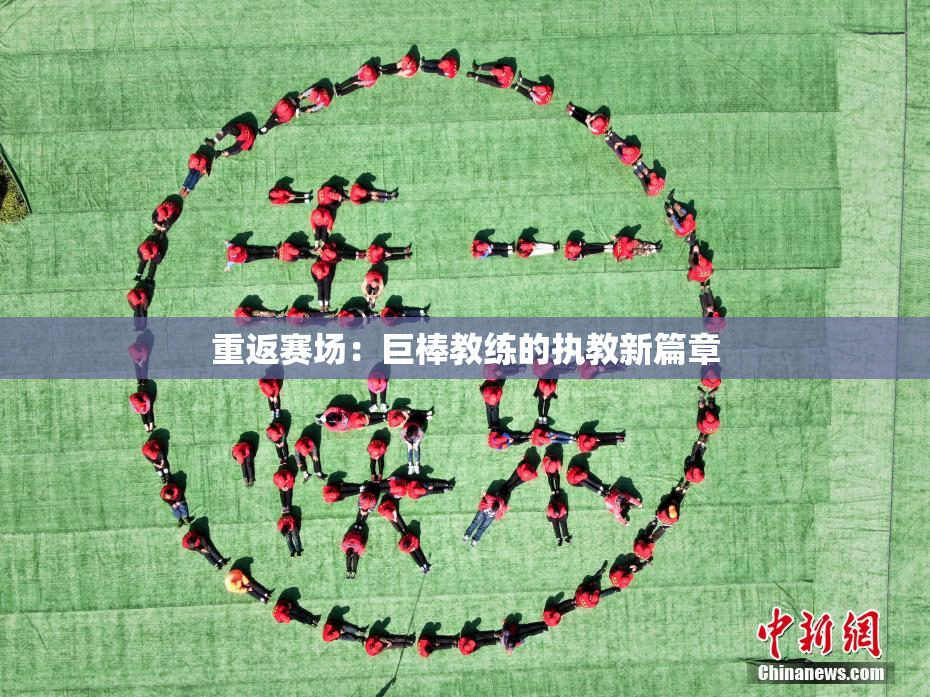 重返赛场：巨棒教练的执教新篇章