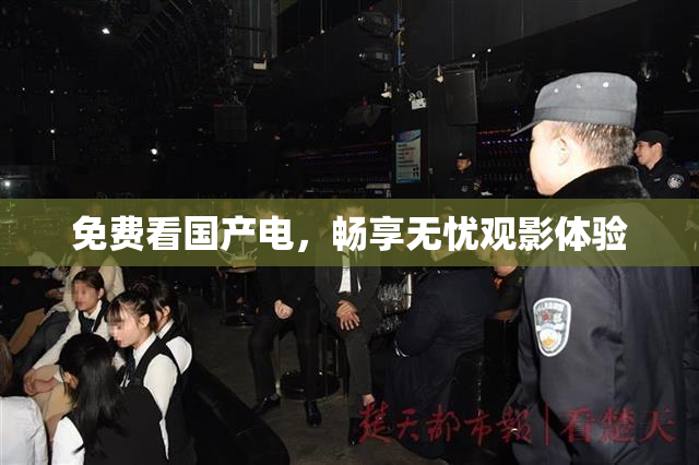 免费看国产电，畅享无忧观影体验