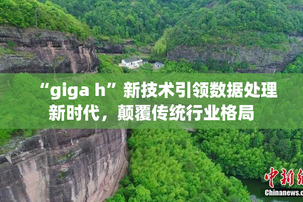 “giga h”新技术引领数据处理新时代，颠覆传统行业格局