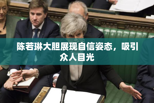 陈若琳大胆展现自信姿态，吸引众人目光