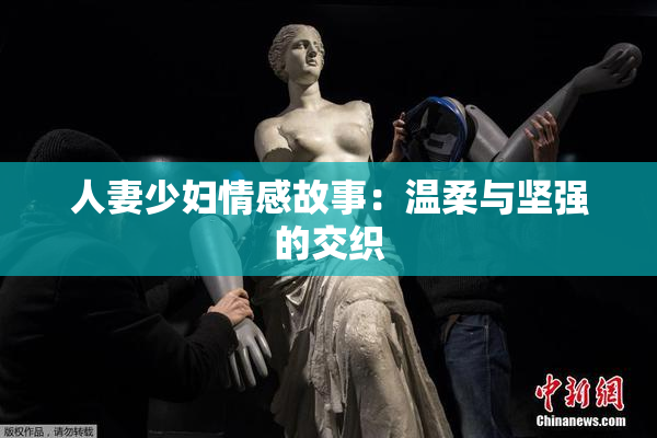 人妻少妇情感故事：温柔与坚强的交织