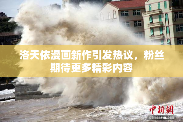洛天依漫画新作引发热议，粉丝期待更多精彩内容