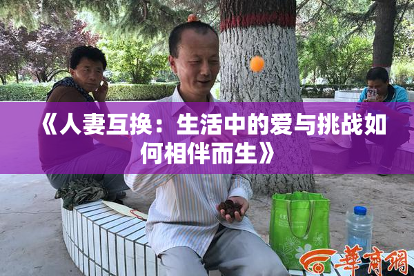 《人妻互换：生活中的爱与挑战如何相伴而生》
