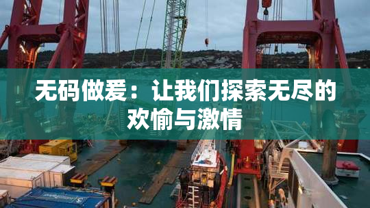 无码做爰：让我们探索无尽的欢愉与激情