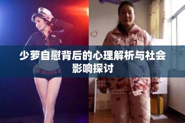 少萝自慰背后的心理解析与社会影响探讨