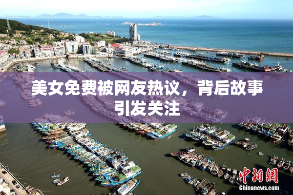 美女免费被网友热议，背后故事引发关注