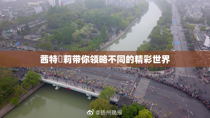 茜特菈莉带你领略不同的精彩世界