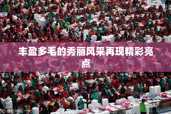 丰盈多毛的秀丽风采再现精彩亮点