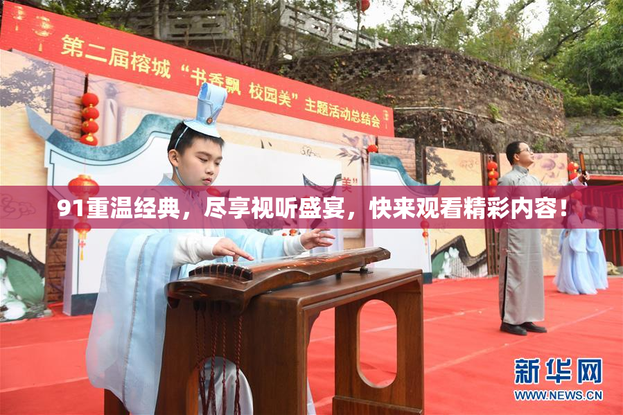 91重温经典，尽享视听盛宴，快来观看精彩内容！
