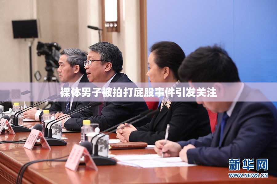 裸体男子被拍打屁股事件引发关注