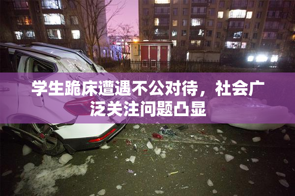 学生跪床遭遇不公对待，社会广泛关注问题凸显