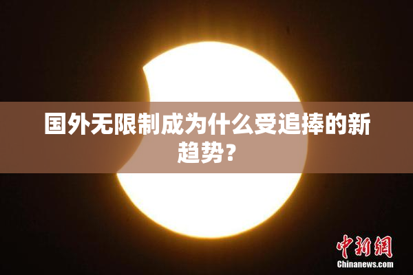 国外无限制成为什么受追捧的新趋势？