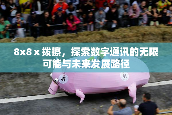 8x8ⅹ拨擦，探索数字通讯的无限可能与未来发展路径