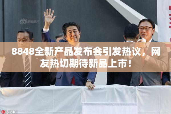 8848全新产品发布会引发热议，网友热切期待新品上市！