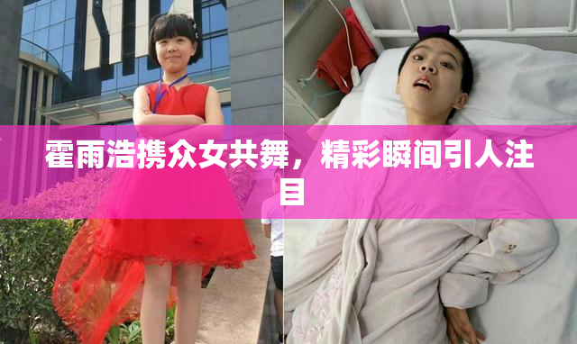 霍雨浩携众女共舞，精彩瞬间引人注目