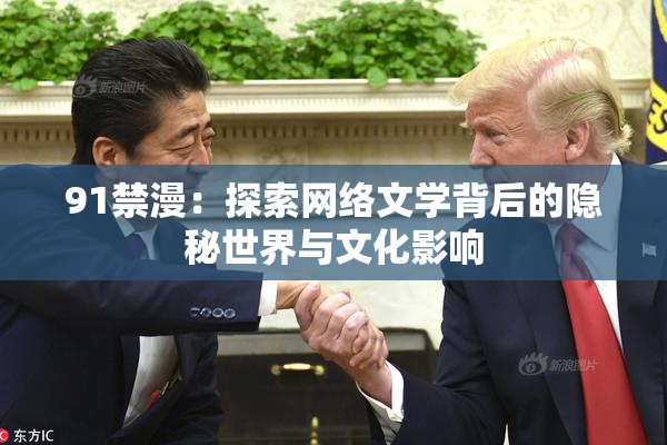 91禁漫：探索网络文学背后的隐秘世界与文化影响