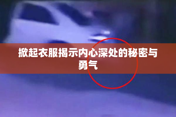 掀起衣服揭示内心深处的秘密与勇气