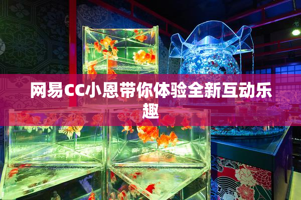 网易CC小恩带你体验全新互动乐趣