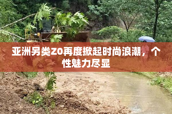 亚洲另类Z0再度掀起时尚浪潮，个性魅力尽显
