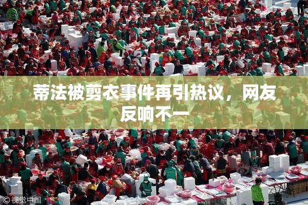蒂法被剪衣事件再引热议，网友反响不一