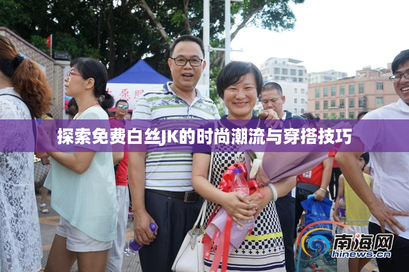 探索免费白丝JK的时尚潮流与穿搭技巧