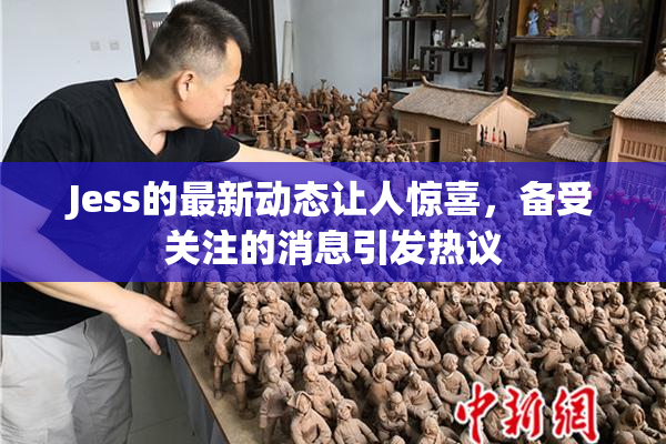 Jess的最新动态让人惊喜，备受关注的消息引发热议