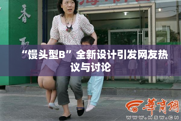 “馒头型B”全新设计引发网友热议与讨论
