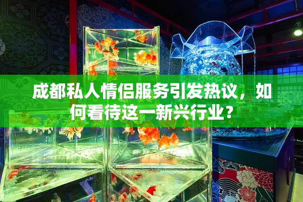 成都私人情侣服务引发热议，如何看待这一新兴行业？