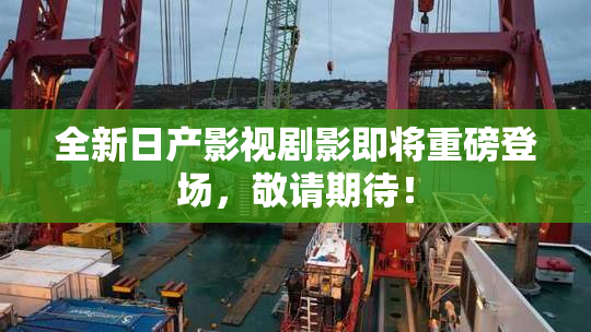 全新日产影视剧影即将重磅登场，敬请期待！