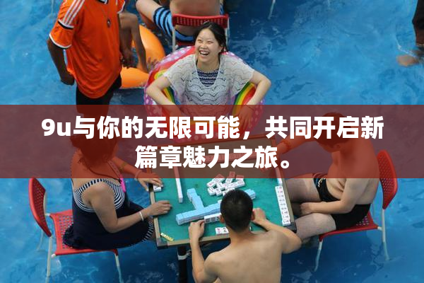 9u与你的无限可能，共同开启新篇章魅力之旅。